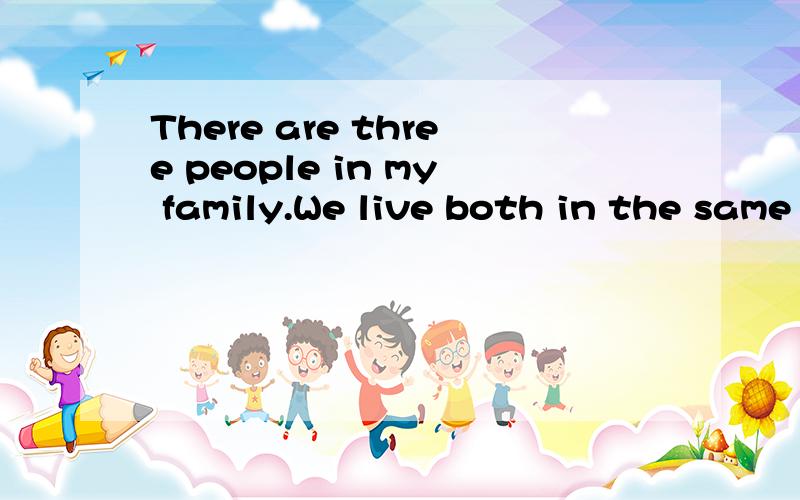 There are three people in my family.We live both in the same