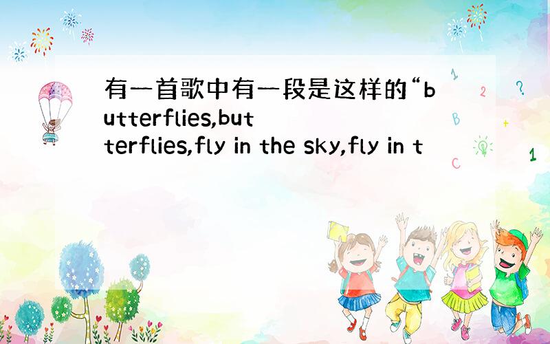 有一首歌中有一段是这样的“butterflies,butterflies,fly in the sky,fly in t