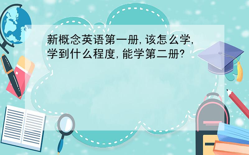 新概念英语第一册,该怎么学,学到什么程度,能学第二册?