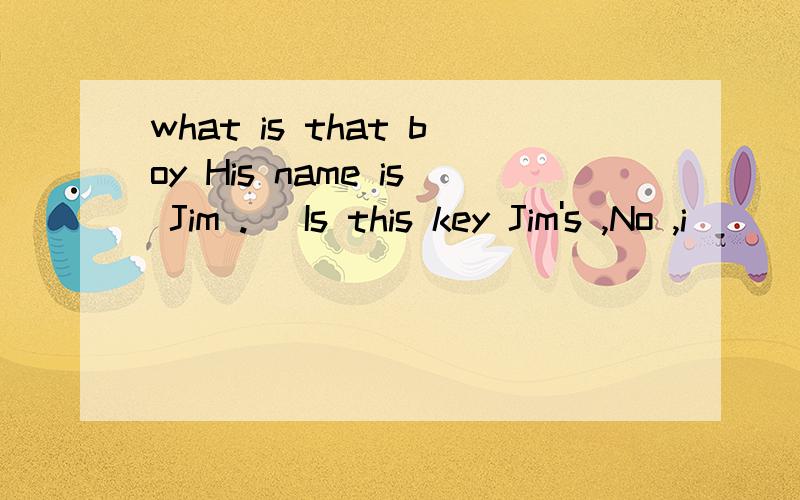 what is that boy His name is Jim .] Is this key Jim's ,No ,i