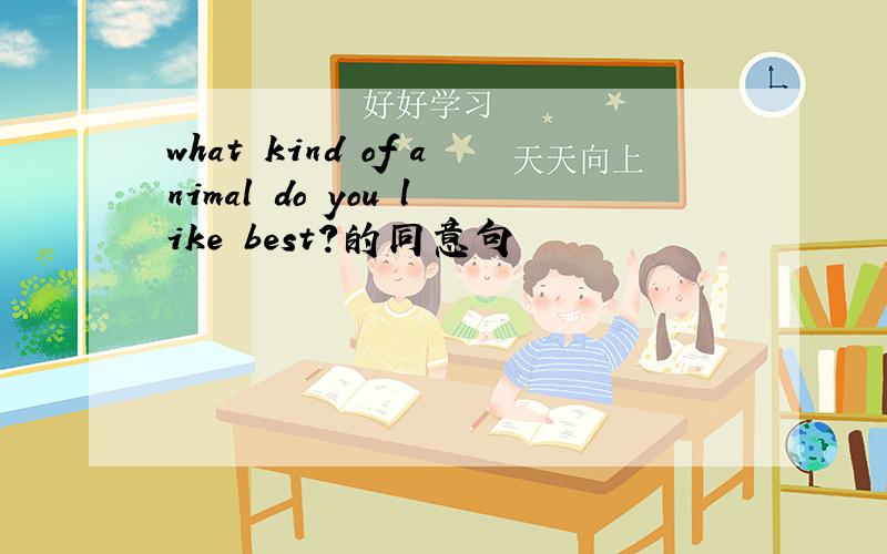 what kind of animal do you like best?的同意句