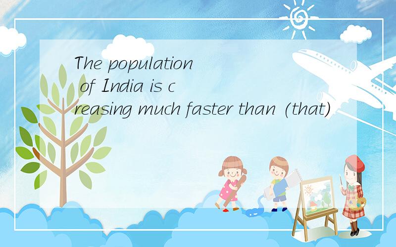 The population of India is creasing much faster than (that)