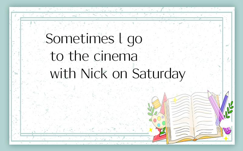 Sometimes l go to the cinema with Nick on Saturday