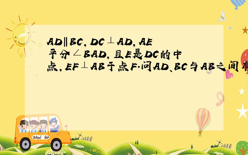AD‖BC,DC⊥AD,AE平分∠BAD,且E是DC的中点,EF⊥AB于点F.问AD、BC与AB之间有何关系?为什么?