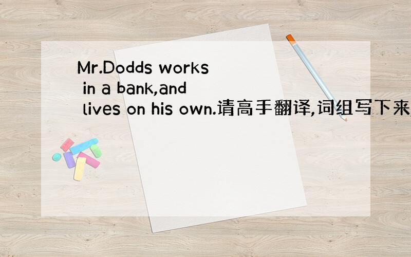 Mr.Dodds works in a bank,and lives on his own.请高手翻译,词组写下来,