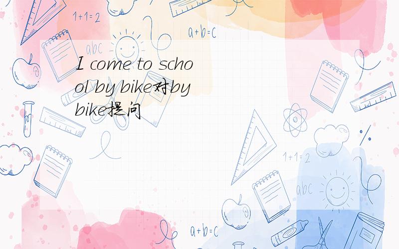 I come to school by bike对by bike提问