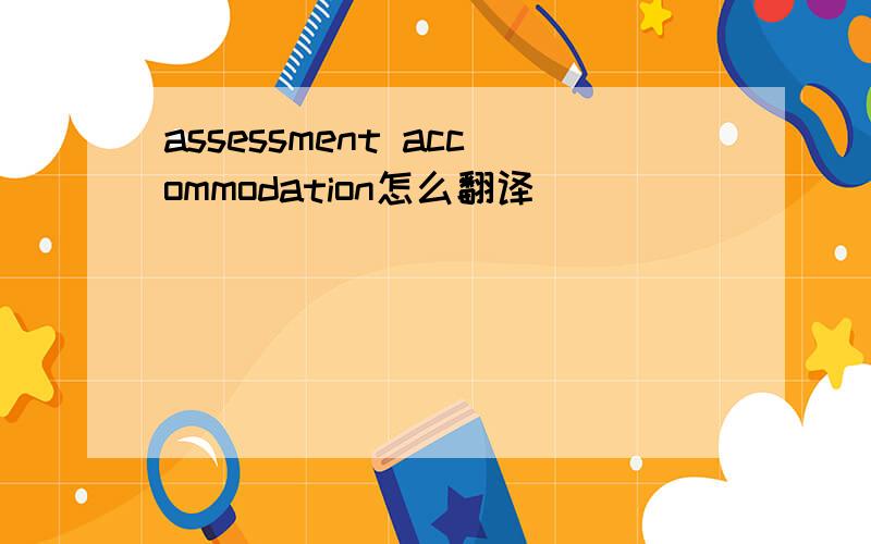 assessment accommodation怎么翻译