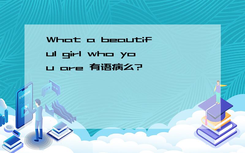 What a beautiful girl who you are 有语病么?