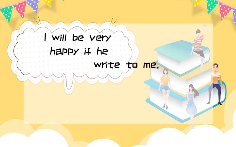 I will be very happy if he _____ write to me.