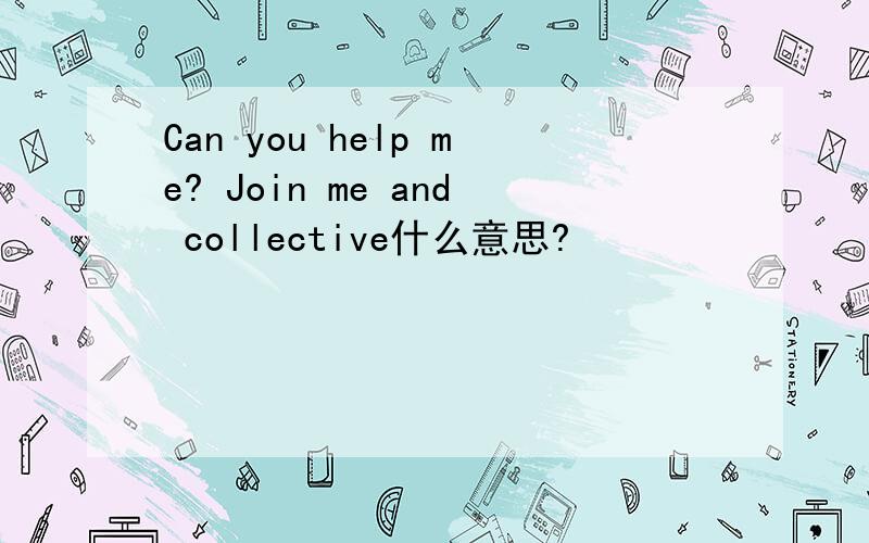 Can you help me? Join me and collective什么意思?