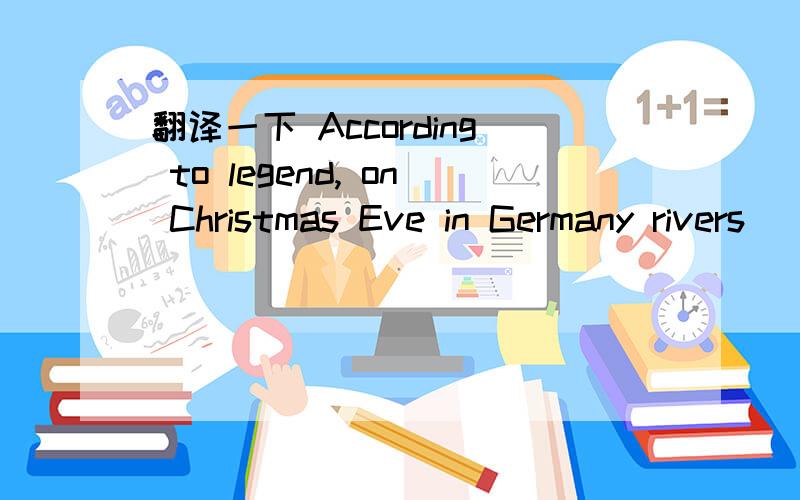 翻译一下 According to legend, on Christmas Eve in Germany rivers