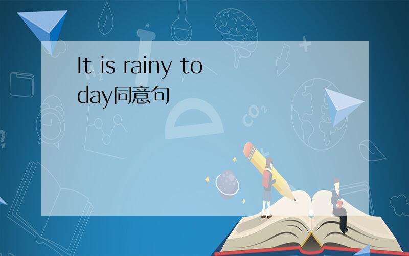 It is rainy today同意句