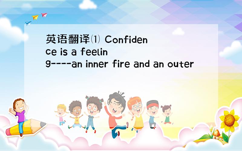 英语翻译⑴ Confidence is a feeling----an inner fire and an outer