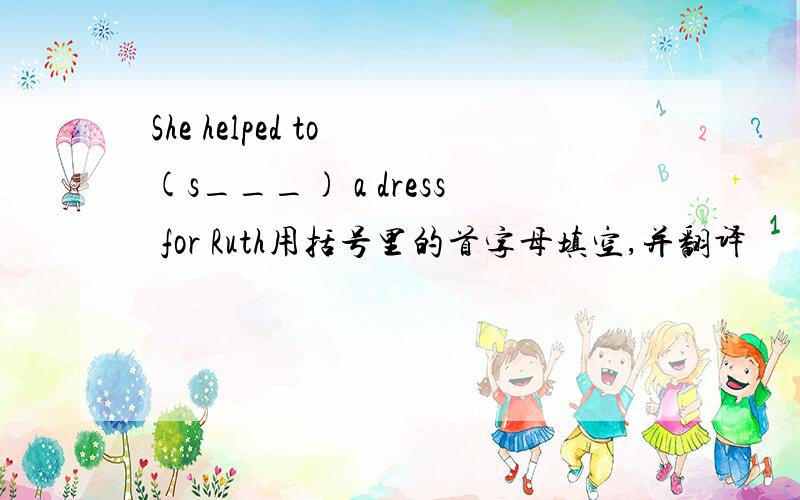 She helped to (s___) a dress for Ruth用括号里的首字母填空,并翻译