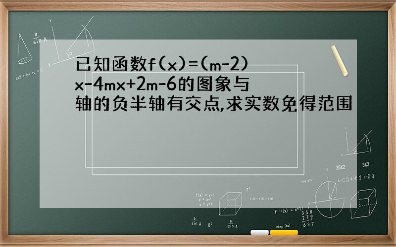 已知函数f(x)=(m-2)x-4mx+2m-6的图象与轴的负半轴有交点,求实数免得范围