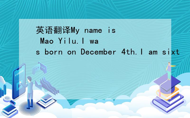 英语翻译My name is Mao Yilu.I was born on December 4th.I am sixt
