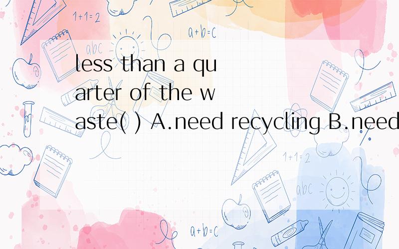 less than a quarter of the waste( ) A.need recycling B.needs