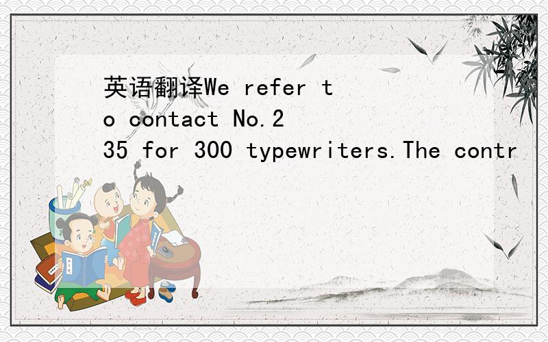英语翻译We refer to contact No.235 for 300 typewriters.The contr