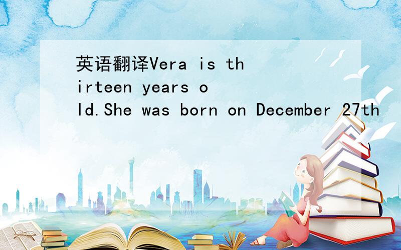 英语翻译Vera is thirteen years old.She was born on December 27th
