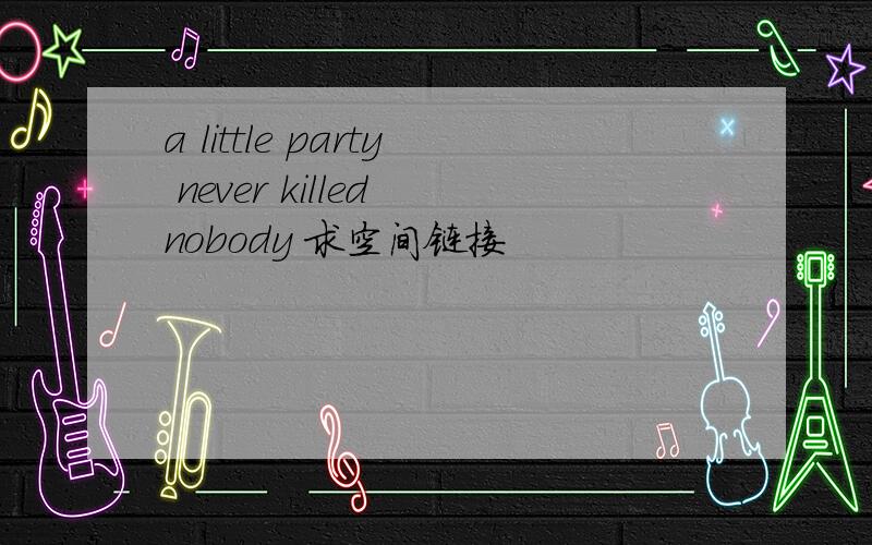 a little party never killed nobody 求空间链接