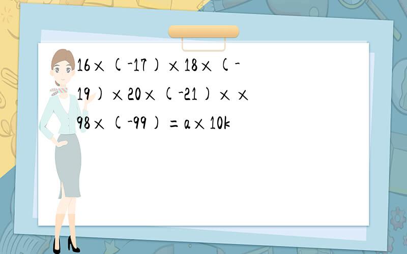 16×(-17)×18×(-19)×20×(-21)××98×(-99)=a×10k