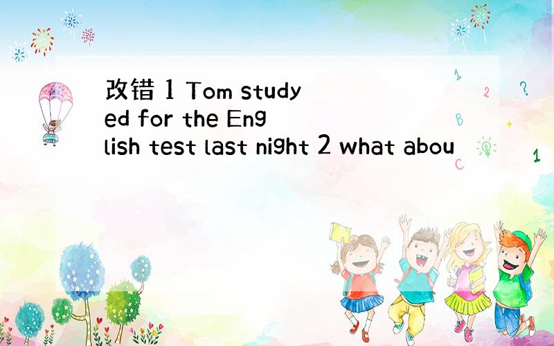 改错 1 Tom studyed for the English test last night 2 what abou
