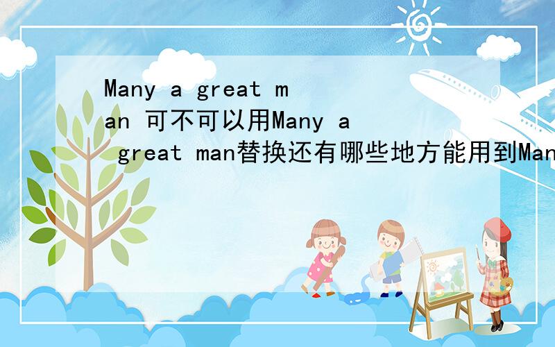 Many a great man 可不可以用Many a great man替换还有哪些地方能用到Many a和such