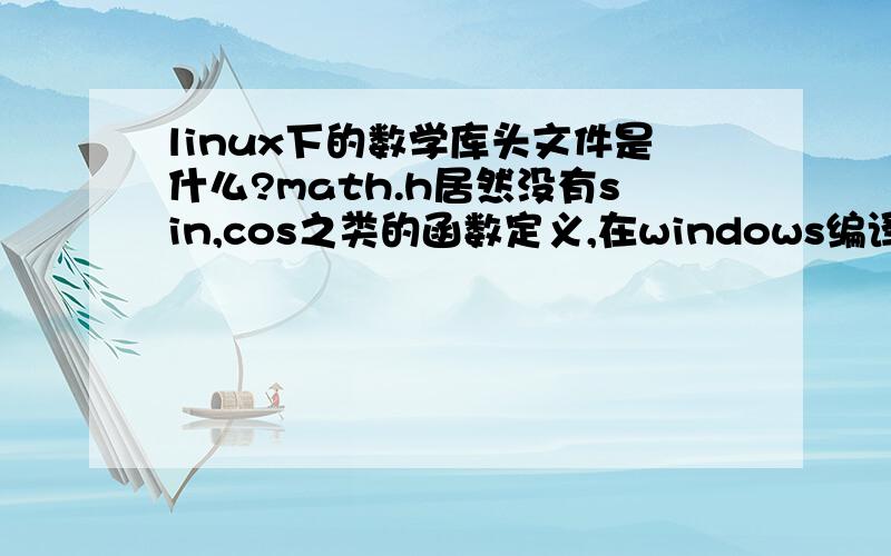 linux下的数学库头文件是什么?math.h居然没有sin,cos之类的函数定义,在windows编译通过的几个小程序