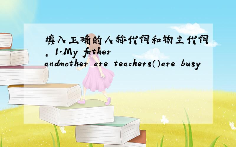 填入正确的人称代词和物主代词。 1.My father andmother are teachers（）are busy