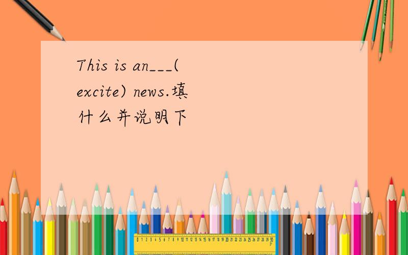 This is an___(excite) news.填什么并说明下