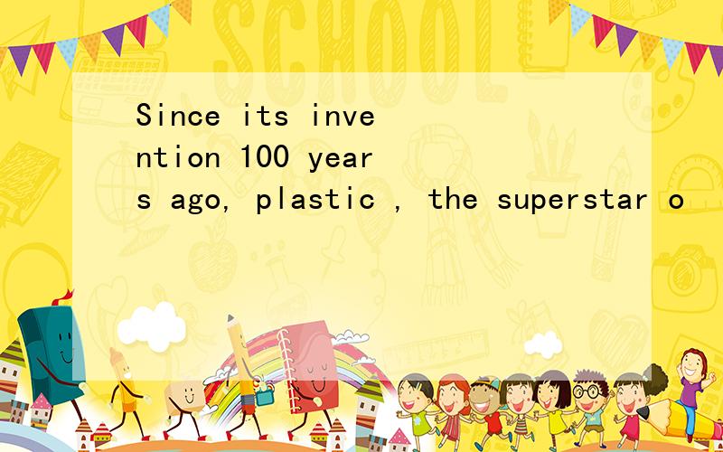 Since its invention 100 years ago, plastic , the superstar o