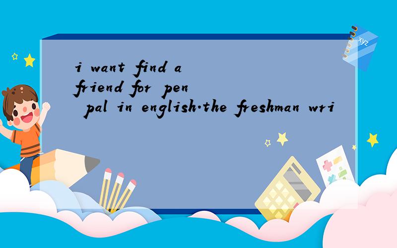 i want find a friend for pen pal in english.the freshman wri