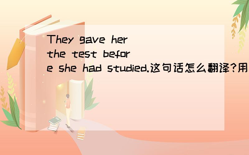 They gave her the test before she had studied.这句话怎么翻译?用倒序iyu