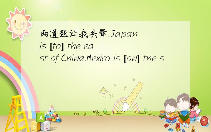 两道题让我头晕.Japan is [to] the east of China.Mexico is [on] the s