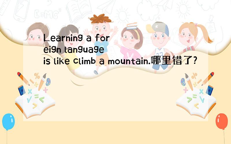 Learning a foreign language is like climb a mountain.哪里错了?