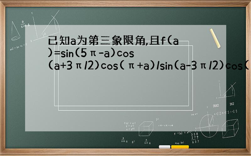 已知a为第三象限角,且f(a)=sin(5π-a)cos(a+3π/2)cos(π+a)/sin(a-3π/2)cos(