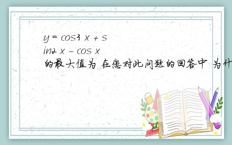 y = cos3 x + sin2 x - cos x 的最大值为 在您对此问题的回答中 为什么cos x 不必求导