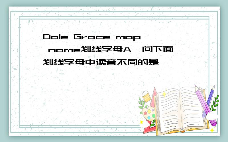 Dale Grace map name划线字母A,问下面划线字母中读音不同的是