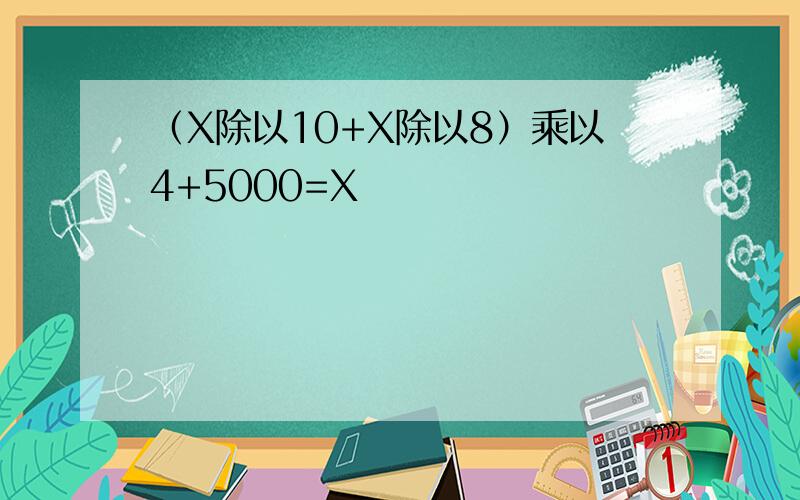 （X除以10+X除以8）乘以4+5000=X