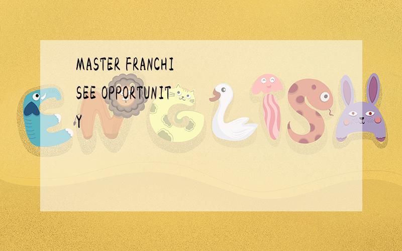 MASTER FRANCHISEE OPPORTUNITY