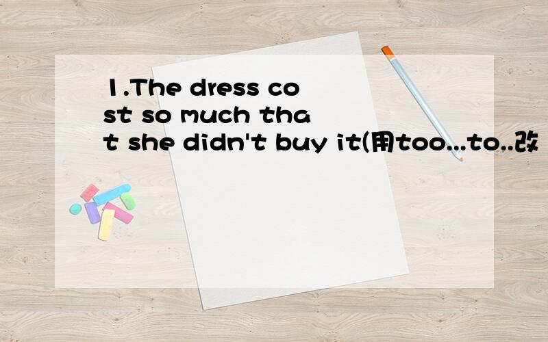 1.The dress cost so much that she didn't buy it(用too...to..改