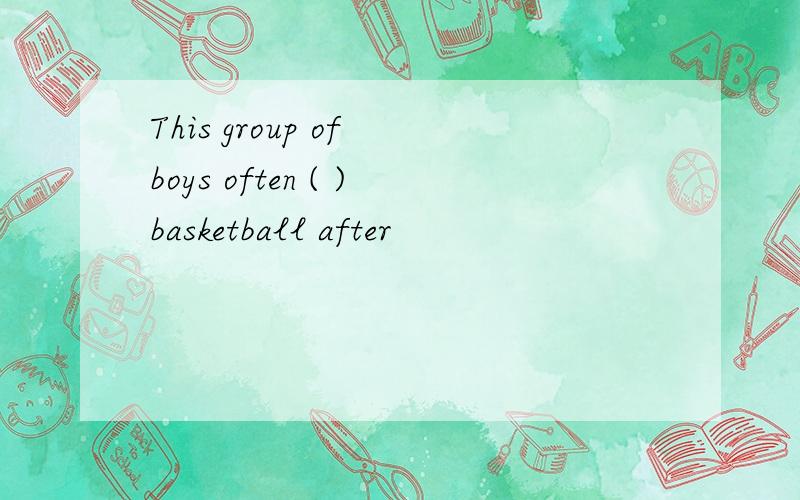 This group of boys often ( )basketball after