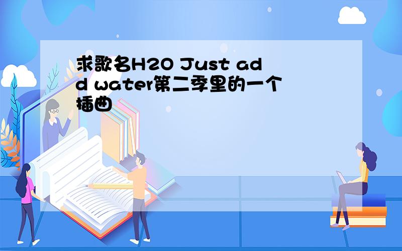 求歌名H2O Just add water第二季里的一个插曲