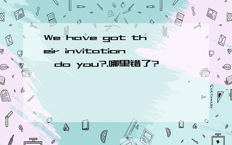 We have got their invitation,do you?.哪里错了?