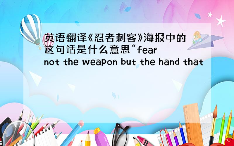 英语翻译《忍者刺客》海报中的这句话是什么意思“fear not the weapon but the hand that