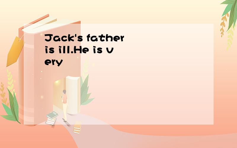 Jack's father is ill.He is very