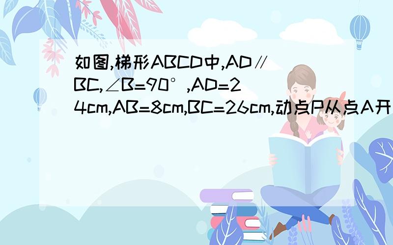 如图,梯形ABCD中,AD∥BC,∠B=90°,AD=24cm,AB=8cm,BC=26cm,动点P从点A开始,沿AD边
