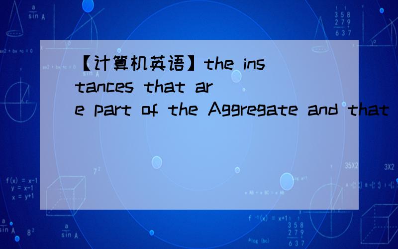 【计算机英语】the instances that are part of the Aggregate and that