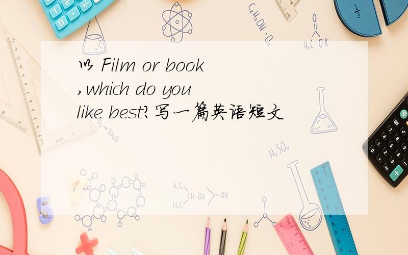 以 Film or book,which do you like best?写一篇英语短文