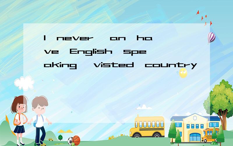 I,never ,an,have,English,speaking ,visted,country